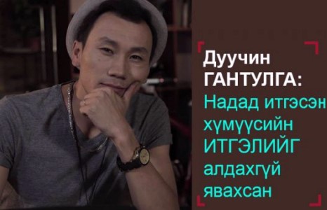 Дуучин Гантулга: Ганц л амьдарна шдээ... Хийгээд бай...Хийгээд л байя
