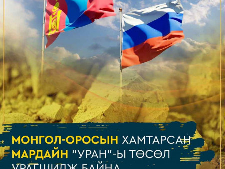 МОНГОЛ-ОРОСЫН ХАМТАРСАН МАРДАЙН “УРАН”-Ы ТӨСӨЛ УРАГШИЛЖ БАЙНА