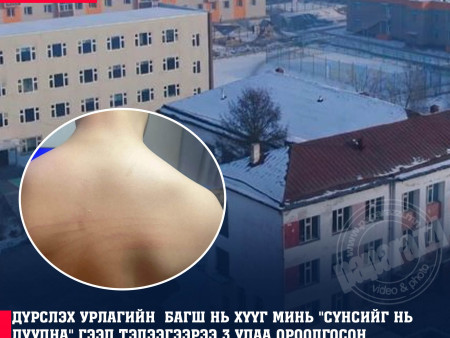Дүрслэх урлагийн багш хүүгийн минь “Хичээлээ ойлгохгүй байгаа бол сүнсийг чинь дуудна“гээд тэлээгээр 3 удаа ороолгосон байна